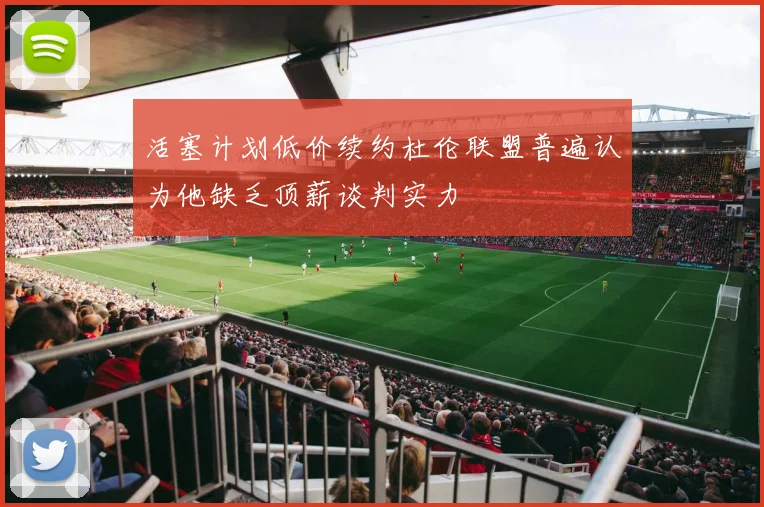 活塞计划低价续约杜伦联盟普遍认为他缺乏顶薪谈判实力