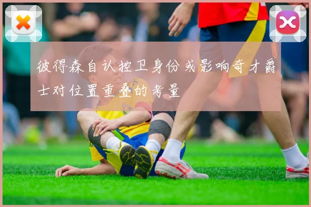 彼得森自认控卫身份或影响奇才爵士对位置重叠的考量