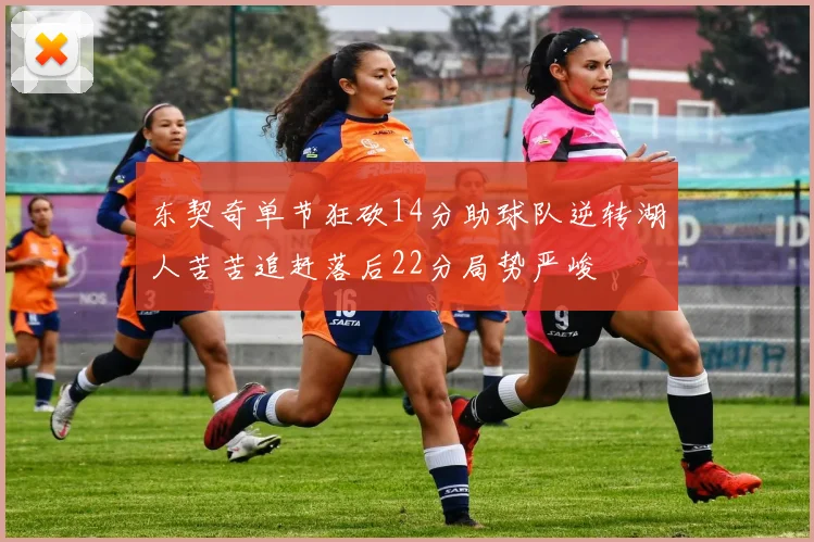 东契奇单节狂砍14分助球队逆转湖人苦苦追赶落后22分局势严峻