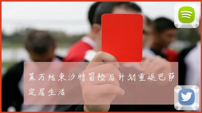 莱万结束沙特冒险后计划重返巴萨定居生活