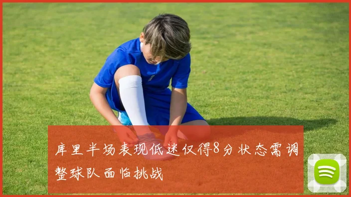 库里半场表现低迷仅得8分状态需调整球队面临挑战