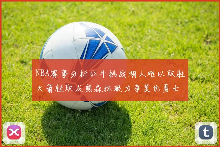 NBA赛事分析公牛挑战湖人难以取胜火箭轻取灰熊森林狼力争复仇勇士